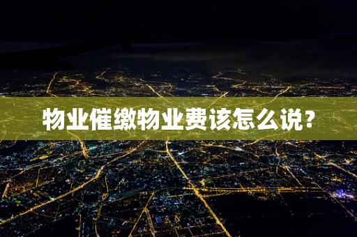 物业催缴物业费该怎么说？