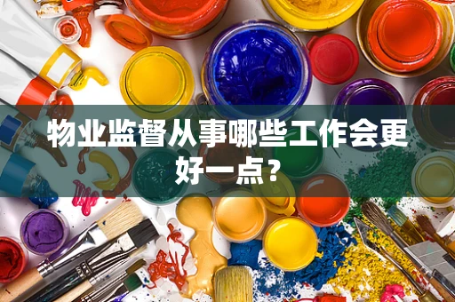 物业监督从事哪些工作会更好一点？