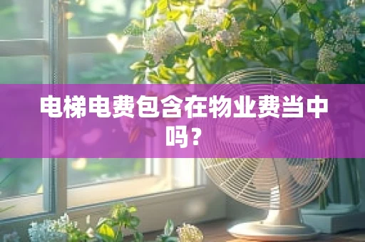 电梯电费包含在物业费当中吗？