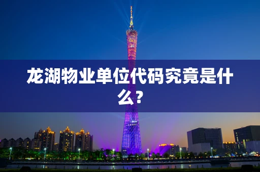 龙湖物业单位代码究竟是什么？