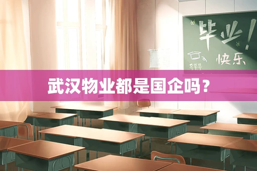 武汉物业都是国企吗？