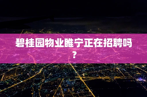 碧桂园物业睢宁正在招聘吗？