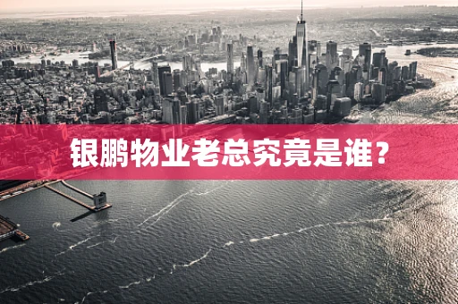 银鹏物业老总究竟是谁？