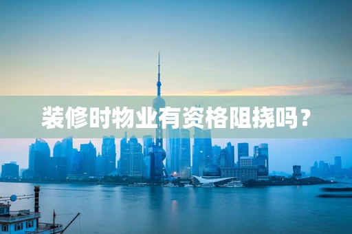 装修时物业有资格阻挠吗？
