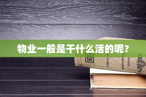 物业一般是干什么活的呢？