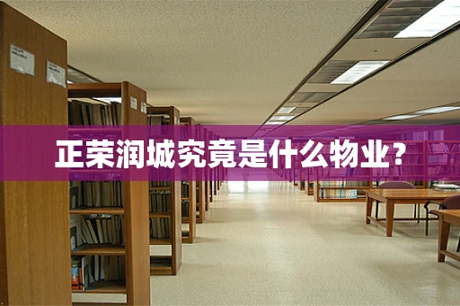 正荣润城究竟是什么物业？