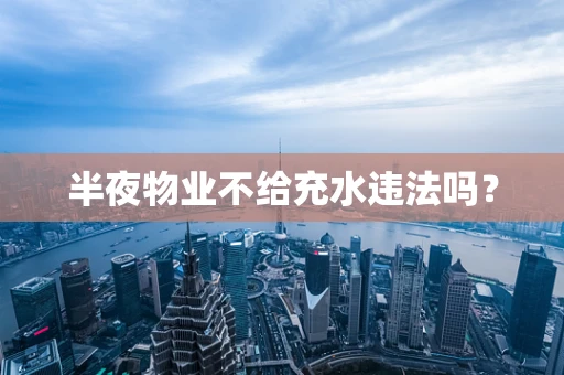 半夜物业不给充水违法吗？