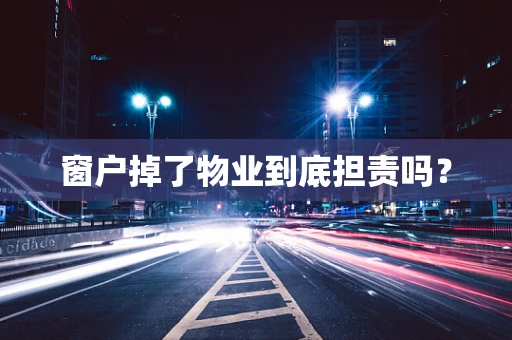 窗户掉了物业到底担责吗？