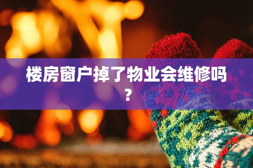 楼房窗户掉了物业会维修吗？