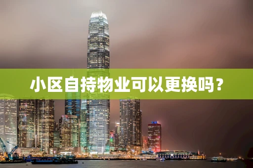 小区自持物业可以更换吗？