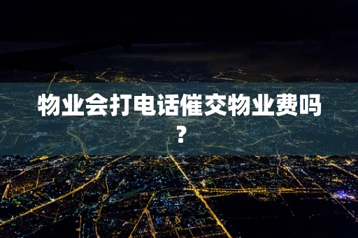 物业会打电话催交物业费吗？