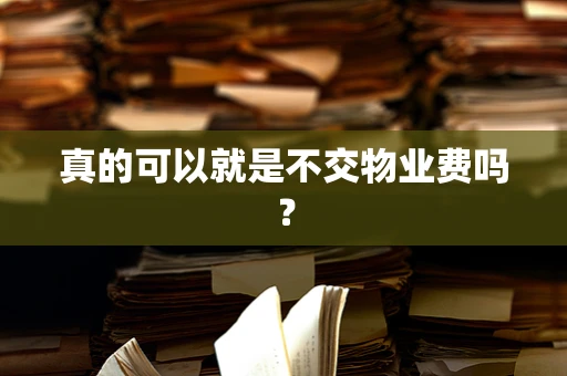 真的可以就是不交物业费吗？