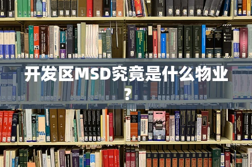 开发区MSD究竟是什么物业？