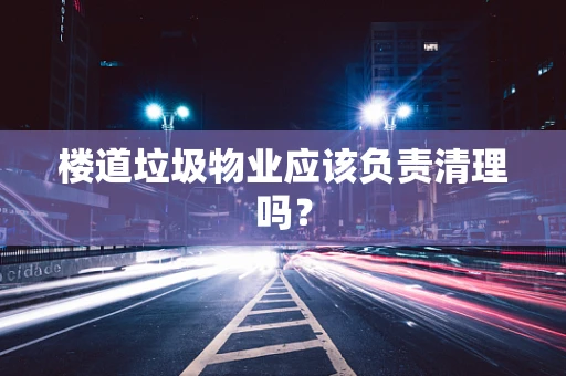 楼道垃圾物业应该负责清理吗？