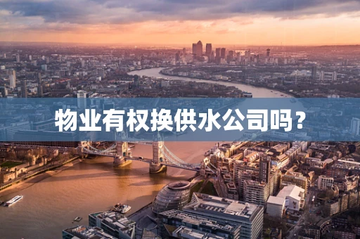 物业有权换供水公司吗？