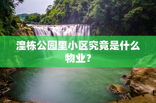 湟栋公园里小区究竟是什么物业？