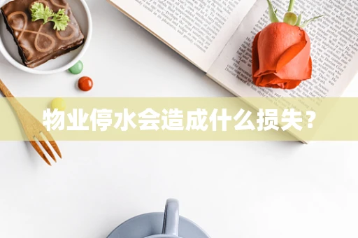 物业停水会造成什么损失？