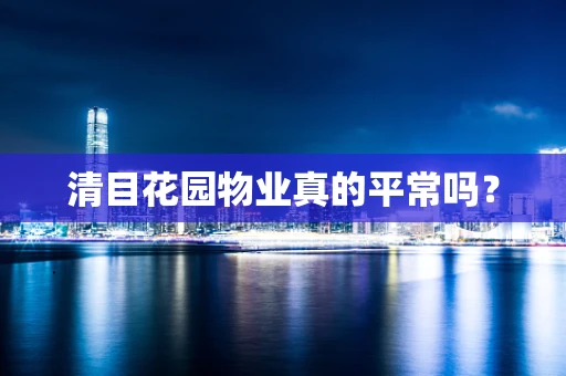 清目花园物业真的平常吗？