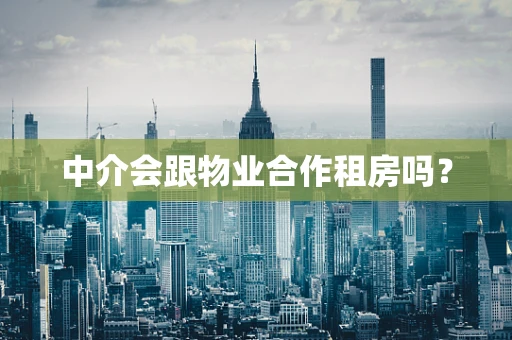 中介会跟物业合作租房吗？