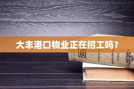 大丰港口物业正在招工吗？