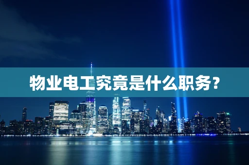 物业电工究竟是什么职务？