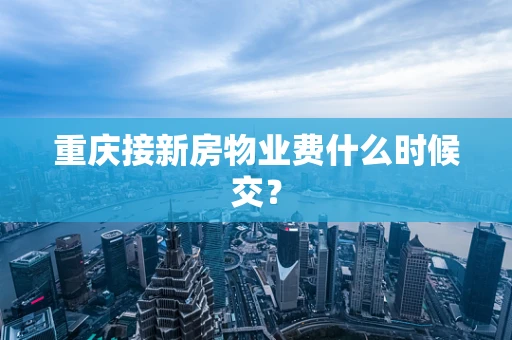 重庆接新房物业费什么时候交？