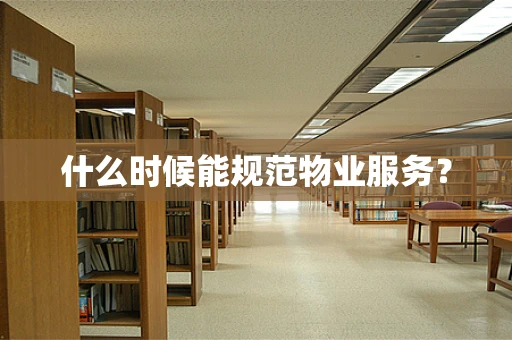 什么时候能规范物业服务？