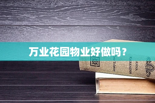 万业花园物业好做吗？