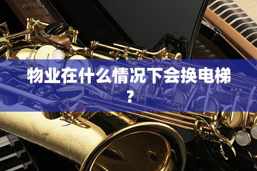 物业在什么情况下会换电梯？