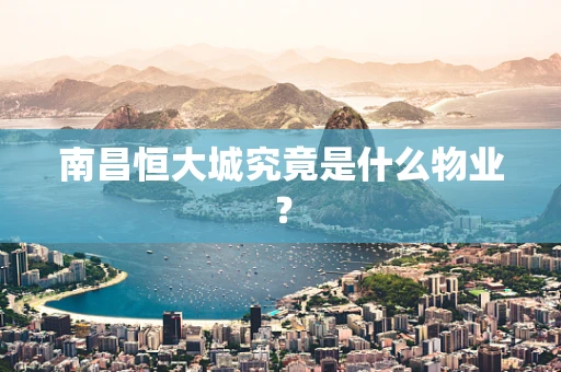 南昌恒大城究竟是什么物业？