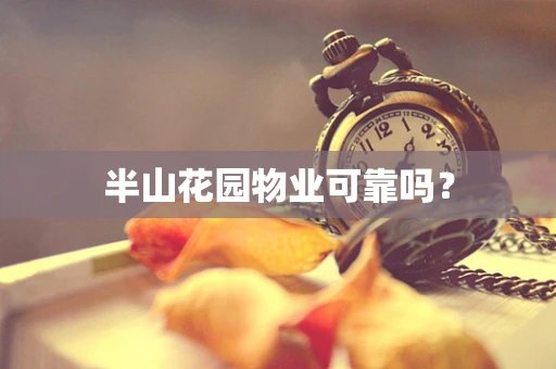 半山花园物业可靠吗？