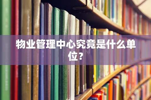 物业管理中心究竟是什么单位？