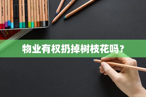 物业有权扔掉树枝花吗？