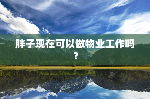 胖子现在可以做物业工作吗？