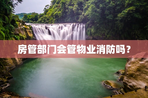 房管部门会管物业消防吗？