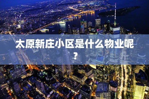 太原新庄小区是什么物业呢？