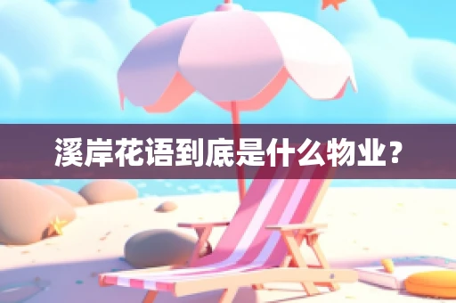 溪岸花语到底是什么物业？
