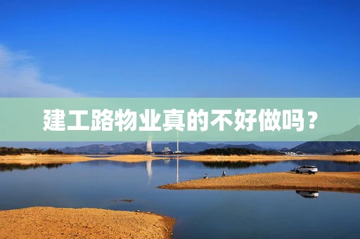 建工路物业真的不好做吗？