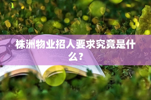 株洲物业招人要求究竟是什么？