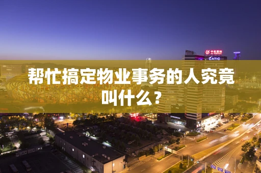 帮忙搞定物业事务的人究竟叫什么？