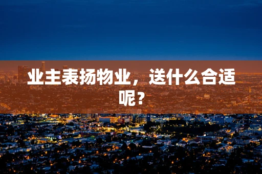 业主表扬物业，送什么合适呢？