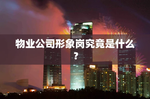 物业公司形象岗究竟是什么？
