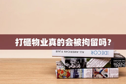 打砸物业真的会被拘留吗？