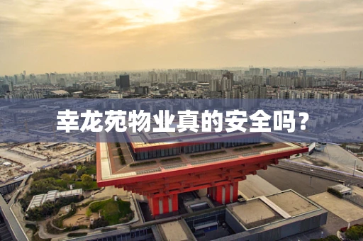 幸龙苑物业真的安全吗？