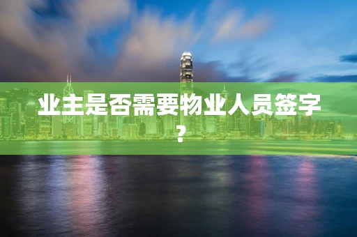 业主是否需要物业人员签字？