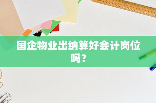 国企物业出纳算好会计岗位吗？