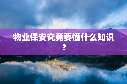 物业保安究竟要懂什么知识？