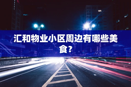 汇和物业小区周边有哪些美食？