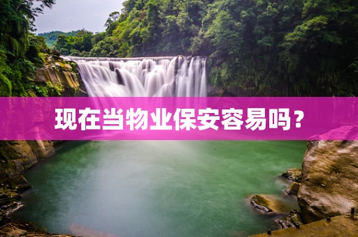 现在当物业保安容易吗？