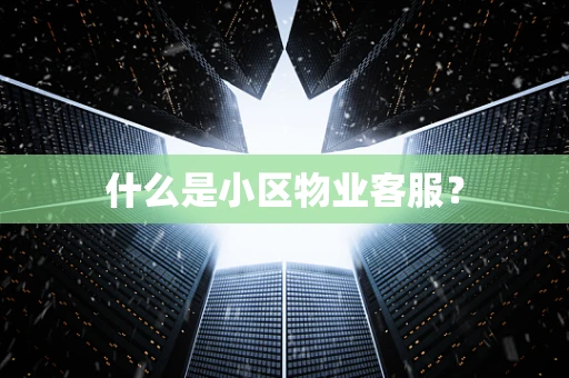 什么是小区物业客服？